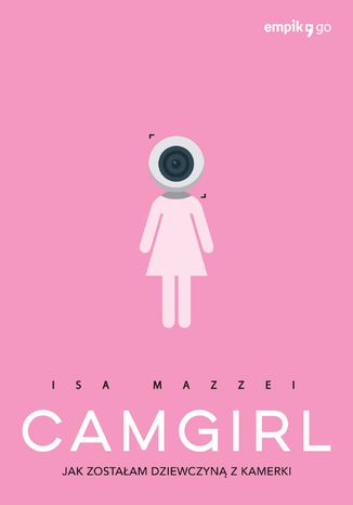 Camgirl. Jak zostałam dziewczyną z kamerki