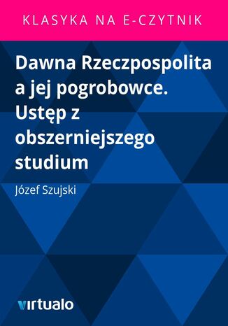 Dawna Rzeczpospolita a jej pogrobowce. Ustp z obszerniejszego studium Jzef Szujski - okadka ebooka