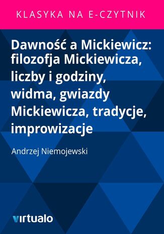 Dawność a Mickiewicz: filozofja Mickiewicza, liczby i godziny, widma, gwiazdy Mickiewicza, tradycje, improwizacje