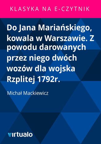 Do Jana Mariaskiego, kowala w Warszawie. Z powodu darowanych przez niego dwch wozw dla wojska Rzplitej 1792r Micha Mackiewicz - okadka ebooka