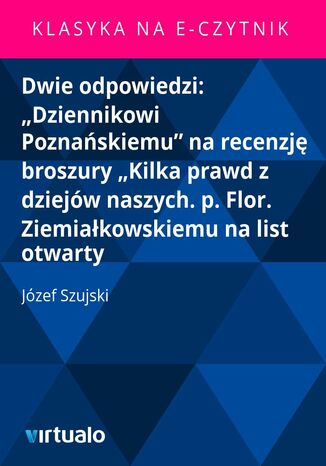 Dwie odpowiedzi: 'Dziennikowi Poznaskiemu' na recenzj broszury 'Kilka prawd z dziejw naszych. p. Flor. Ziemiakowskiemu na list otwarty Jzef Szujski - okadka audiobooks CD