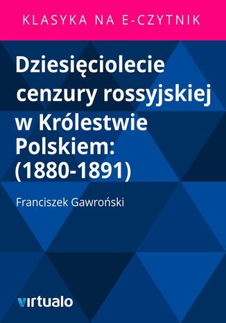 Dziesięciolecie cenzury rossyjskiej w Królestwie Polskiem: (1880-1891)