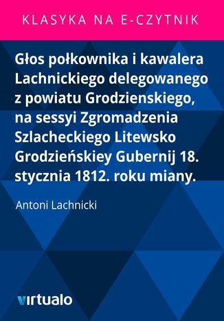 Głos połkownika i kawalera Lachnickiego delegowanego z powiatu Grodzienskiego, na sessyi Zgromadzenia Szlacheckiego Litewsko Grodzieńskiey Gubernij 18. stycznia 1812. roku miany