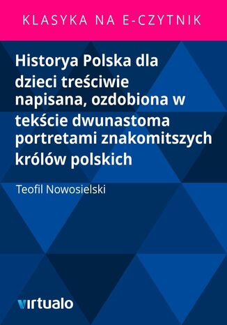 Historya Polska dla dzieci treciwie napisana, ozdobiona w tekcie dwunastoma portretami znakomitszych krlw polskich Teofil Nowosielski - okadka ebooka