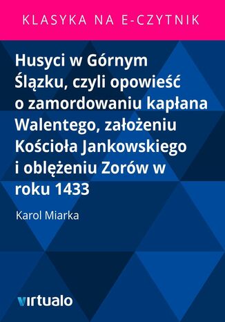 Husyci w Górnym Ślązku, czyli opowieść o zamordowaniu kapłana Walentego, założeniu Kościoła Jankowskiego i oblężeniu Zorów w roku 1433
