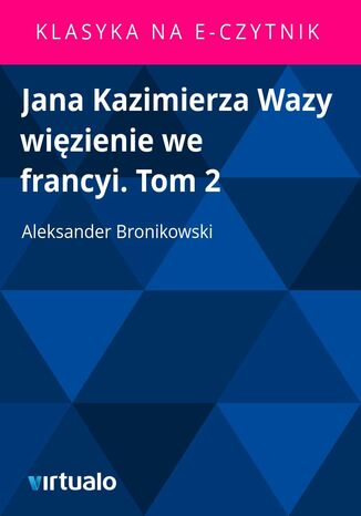 Jana Kazimierza Wazy wizienie we francyi. Tom 2 Aleksander Bronikowski - okadka ebooka