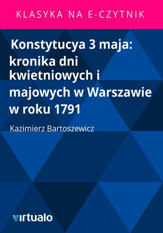 Konstytucya 3 maja: kronika dni kwietniowych i majowych w Warszawie w roku 1791 Kazimierz Bartoszewicz - okadka ebooka