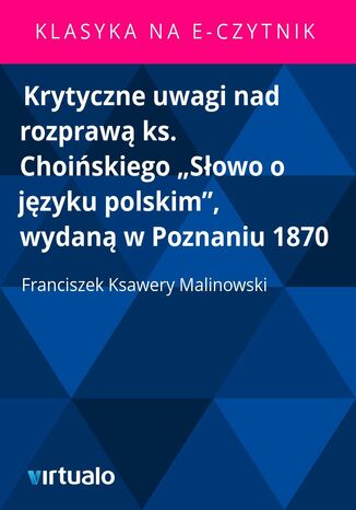 Krytyczne uwagi nad rozpraw ks. Choiskiego 'Sowo o jzyku polskim', wydan w Poznaniu 1870 Franciszek Ksawery Malinowski - okadka ebooka
