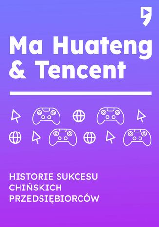 Ma Huateng i Tencent. Biznesowa i życiowa biografia