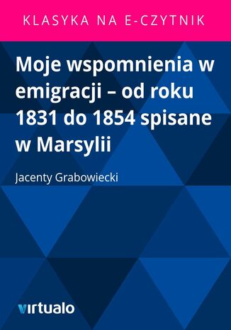 Moje wspomnienia w emigracji - od roku 1831 do 1854 spisane w Marsylii