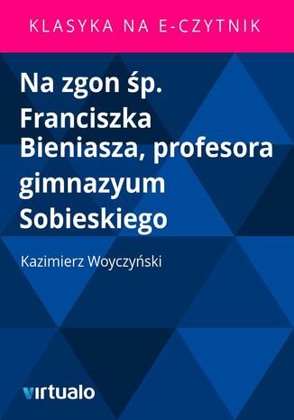 Na zgon p. Franciszka Bieniasza, profesora gimnazyum Sobieskiego Kazimierz Woyczyski - okadka ebooka