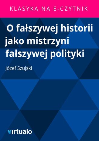 O faszywej historii jako mistrzyni faszywej polityki Jzef Szujski - okadka ebooka