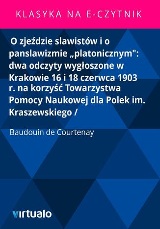 O zjeździe slawistów i o panslawizmie "platonicznym": dwa odczyty wygłoszone w Krakowie 16 i 18 czerwca 1903 r. na korzyść Towarzystwa Pomocy Naukowej dla Polek im. Kraszewskiego /