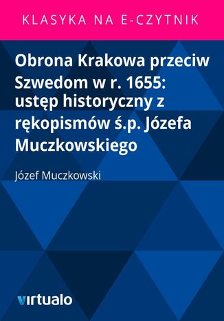 Obrona Krakowa przeciw Szwedom w r. 1655: ustp historyczny z rkopismw .p. Jzefa Muczkowskiego Jzef Muczkowski - okadka ebooka
