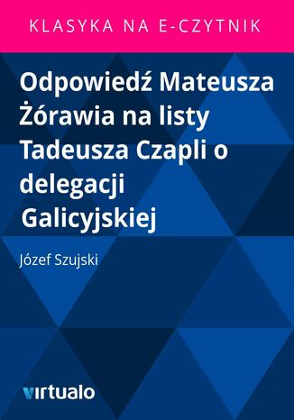 Odpowied Mateusza rawia na listy Tadeusza Czapli o delegacji Galicyjskiej Jzef Szujski - okadka ebooka