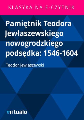 Pamiętnik Teodora Jewłaszewskiego nowogrodzkiego podsędka: 1546-1604