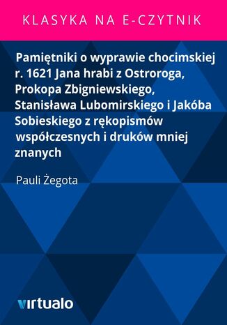 Pamiętniki o wyprawie chocimskiej r. 1621 Jana hrabi z Ostroroga, Prokopa Zbigniewskiego, Stanisława Lubomirskiego i Jakóba Sobieskiego z rękopismów współczesnych i druków mniej znanych