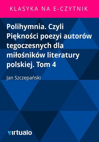 Polihymnia. Czyli Piękności poezyi autorów tegoczesnych dla miłośników literatury polskiej. Tom 4