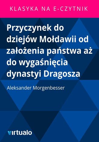 Przyczynek do dziejw Modawii od zaoenia pastwa a do wyganicia dynastyi Dragosza Aleksander Morgenbesser - okadka ebooka