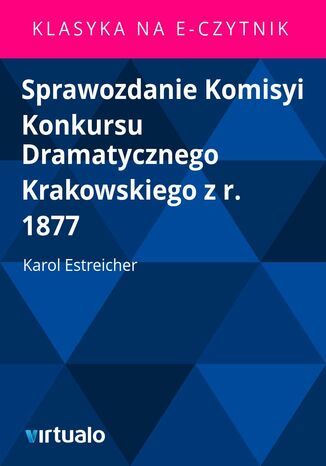 Sprawozdanie Komisyi Konkursu Dramatycznego Krakowskiego z r. 1877 Karol Estreicher - okadka ebooka