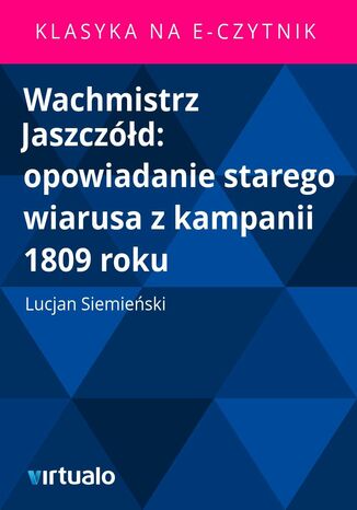 Wachmistrz Jaszczd: opowiadanie starego wiarusa z kampanii 1809 roku Lucjan Siemieski - okadka ebooka