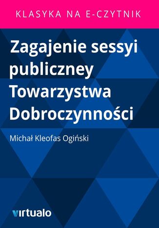Zagajenie sessyi publiczney Towarzystwa Dobroczynnoci Micha Kleofas Ogiski - okadka ebooka