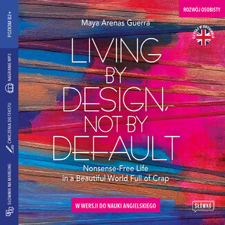 Living by Design, Not by Default. Nonsense-free Life in a Beautiful World Full of Crap w wersji do nauki angielskiego Maya Arenas Guerra - okładka audiobooks CD