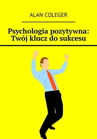 Psychologia pozytywna. Twój klucz do sukcesu Alan Coleger - okładka ebooka