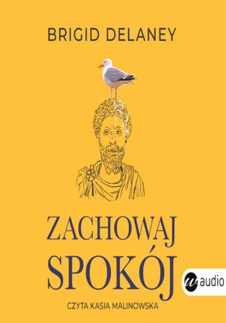 Zachowaj spokój. Stoicyzm w praktyce na dzisiejsze czasy