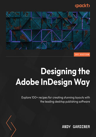 Okładka:Designing the Adobe InDesign Way. Explore 100+ recipes for creating stunning layouts with the leading desktop publishing software 
