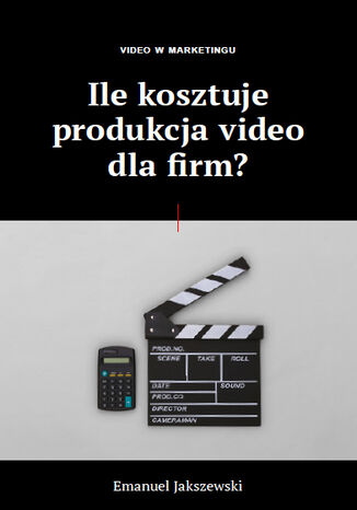 Video w Marketingu - Ile kosztuje produkcja video dla firm? Emanuel Jakszewski - okadka ksiki