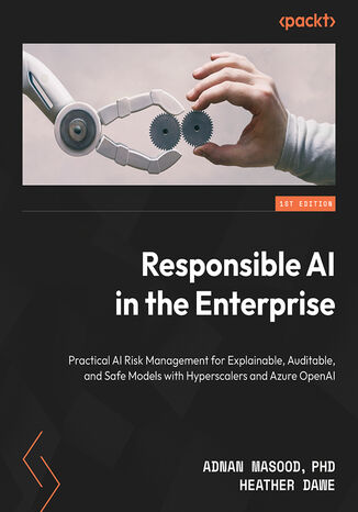 Responsible AI in the Enterprise. Practical AI risk management for explainable, auditable, and safe models with hyperscalers and Azure OpenAI Adnan Masood, Heather Dawe, Ed Price, Dr. Ehsan Adeli - okadka ebooka
