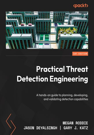 Practical Threat Detection Engineering. A hands-on guide to planning, developing, and validating detection capabilities Megan Roddie, Jason Deyalsingh, Gary J. Katz - okadka ebooka