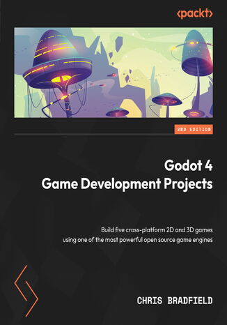 Godot 4 Game Development Projects. Build five cross-platform 2D and 3D games using one of the most powerful open source game engines - Second Edition Chris Bradfield - okadka ebooka