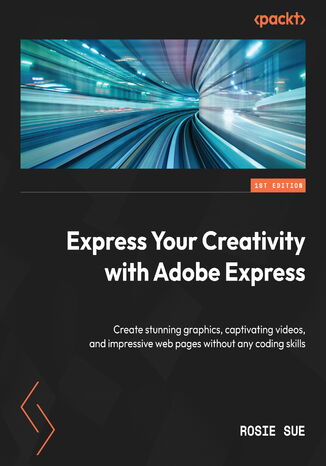 Okładka:Express Your Creativity with Adobe Express. Create stunning graphics, captivating videos, and impressive web pages without any coding skills 