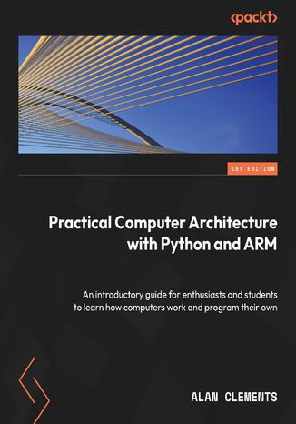 Computer Architecture with Python and ARM. Learn how computers work, program your own, and explore assembly language on Raspberry Pi Alan Clements - okadka ebooka