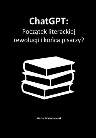 ChatGPT: Pocztek literackiej rewolucji ikoca pisarzy? Micha Walendowski - okadka ebooka