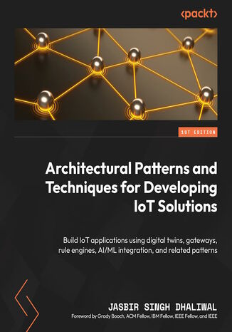 Okładka:Architectural Patterns and Techniques for Developing IoT Solutions. Build IoT applications using digital twins, gateways, rule engines, AI/ML integration, and related patterns 