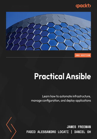 Practical Ansible. Learn how to automate infrastructure, manage configuration, and deploy applications - Second Edition James Freeman, Fabio Alessandro Locati, Daniel Oh - okadka ebooka