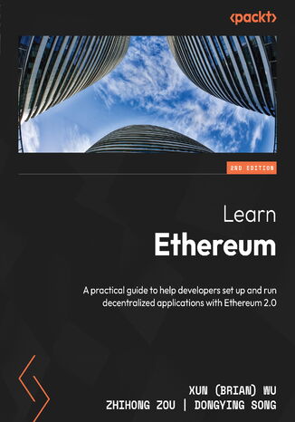 Learn Ethereum. A practical guide to help developers set up and run decentralized applications with Ethereum 2.0 - Second Edition Xun (Brian) Wu, Zhihong Zou, Dongying Song - okadka ebooka