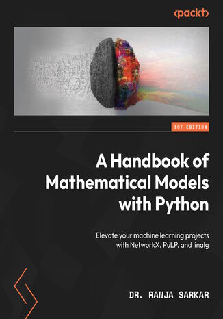Okładka:A Handbook of Mathematical Models with Python. Elevate your machine learning projects with NetworkX, PuLP, and linalg 