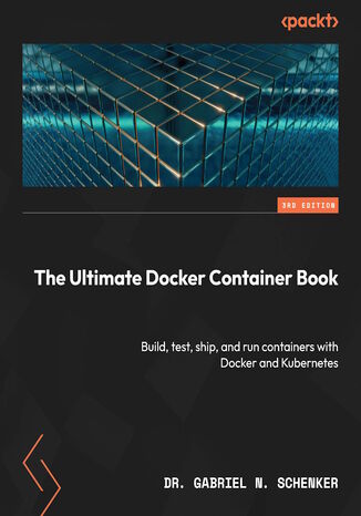 The Ultimate Docker Container Book. Build, test, ship, and run containers with Docker and Kubernetes - Third Edition Dr. Gabriel N. Schenker - okadka ebooka