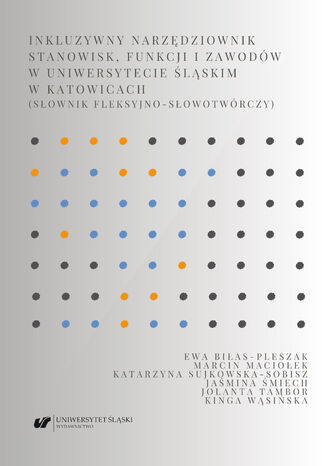 Inkluzywny narzędziownik stanowisk, funkcji i zawodów w Uniwersytecie Śląskim w Katowicach (słownik fleksyjno-słowotwórczy)