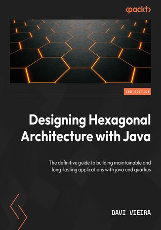 Designing Hexagonal Architecture with Java. Build maintainable and long-lasting applications with Java and Quarkus - Second Edition Davi Vieira - okadka ebooka
