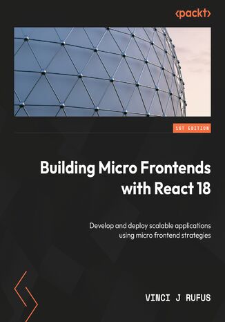 Building Micro Frontends with React 18. Develop and deploy scalable applications using micro frontend strategies Vinci J Rufus - okadka ebooka