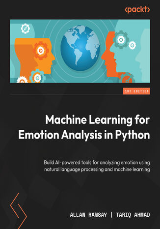 Machine Learning for Emotion Analysis in Python. Build AI-powered tools for analyzing emotion using natural language processing and machine learning Allan Ramsay, Tariq Ahmad - okadka ebooka