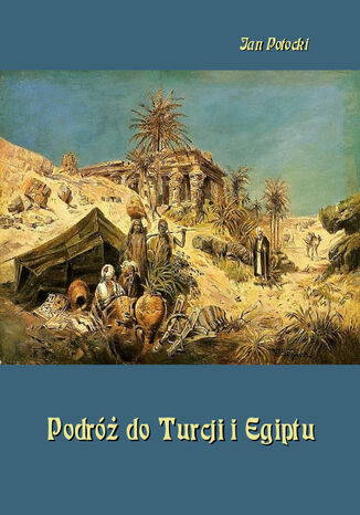Podróż do Turcji i Egiptu. Z wiadomością o życiu i pismach tego autora Jan Potocki - okładka książki