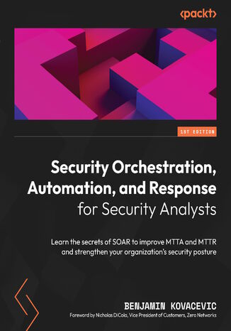 Okładka:Security Orchestration, Automation, and Response for Security Analysts. Learn the secrets of SOAR to improve MTTA and MTTR and strengthen your organization's security posture 