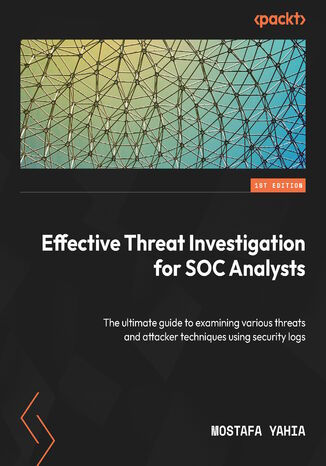 Effective Threat Investigation for SOC Analysts. The ultimate guide to examining various threats and attacker techniques using security logs Mostafa Yahia - okadka ebooka
