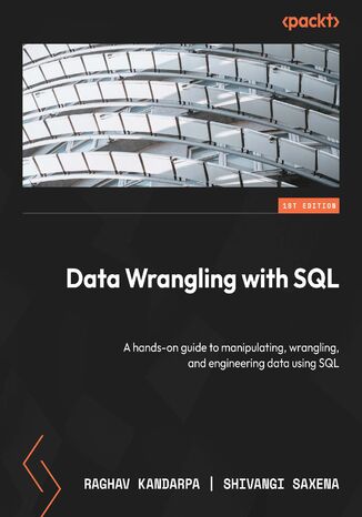 Data Wrangling with SQL. A hands-on guide to manipulating, wrangling, and engineering data using SQL Raghav Kandarpa, Shivangi Saxena - okadka ebooka